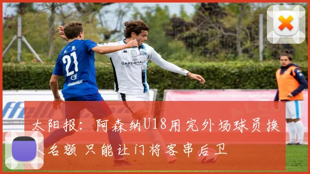 太阳报：阿森纳U18用完外场球员换人名额 只能让门将客串后卫